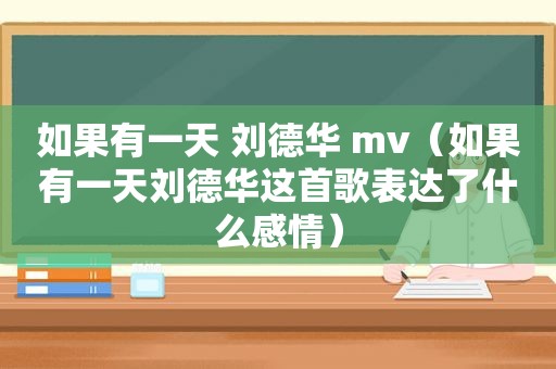 如果有一天 刘德华 mv（如果有一天刘德华这首歌表达了什么感情）