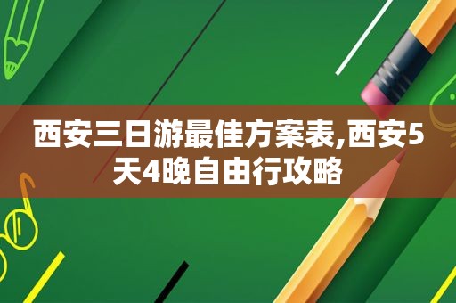 西安三日游最佳方案表,西安5天4晚自由行攻略