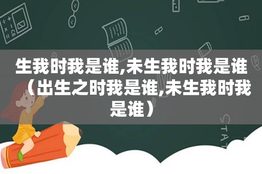 生我时我是谁,未生我时我是谁（出生之时我是谁,未生我时我是谁）