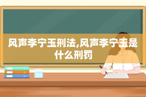 风声李宁玉刑法,风声李宁玉是什么刑罚