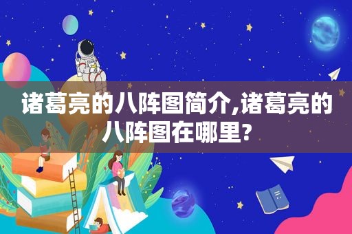 诸葛亮的八阵图简介,诸葛亮的八阵图在哪里?