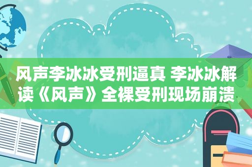 风声李冰冰受刑逼真 李冰冰解读《风声》 *** 受刑现场崩溃