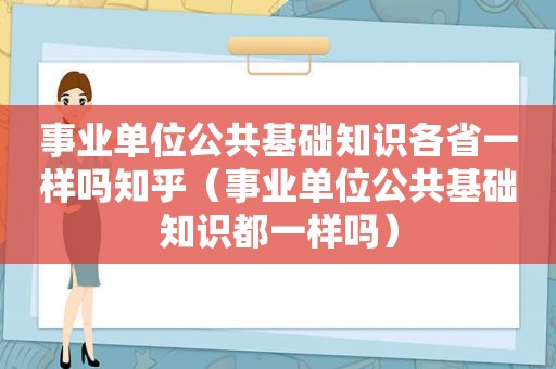 事业单位公共基础知识各省一样吗知乎（事业单位公共基础知识都一样吗）