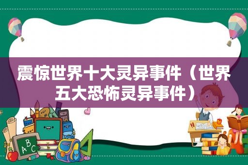 震惊世界十大灵异事件（世界五大恐怖灵异事件）