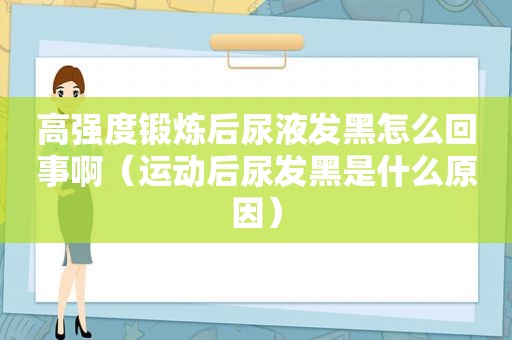 高强度锻炼后尿液发黑怎么回事啊（运动后尿发黑是什么原因）