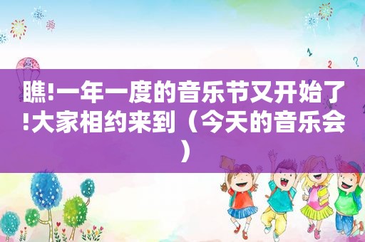 瞧!一年一度的音乐节又开始了!大家相约来到（今天的音乐会）