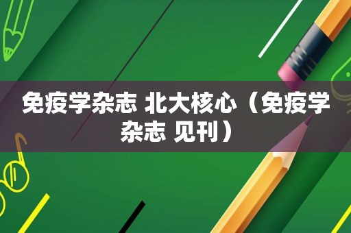 免疫学杂志 北大核心（免疫学杂志 见刊）