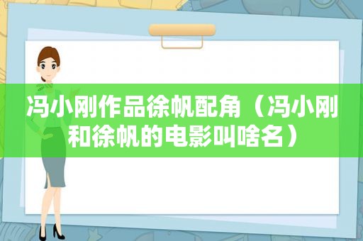 冯小刚作品徐帆配角（冯小刚和徐帆的电影叫啥名）