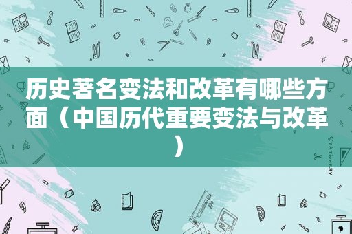 历史著名变法和改革有哪些方面（中国历代重要变法与改革）