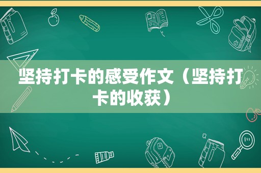 坚持打卡的感受作文（坚持打卡的收获）