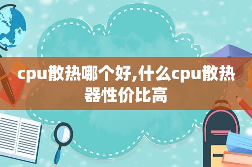 cpu散热哪个好,什么cpu散热器性价比高