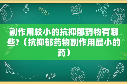 副作用较小的抗抑郁药物有哪些?（抗抑郁药物副作用最小的药）