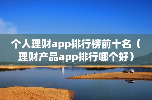 个人理财app排行榜前十名（理财产品app排行哪个好）