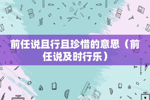 前任说且行且珍惜的意思（前任说及时行乐）