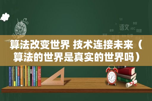 算法改变世界 技术连接未来（算法的世界是真实的世界吗）