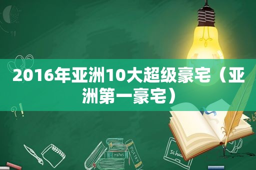 2016年亚洲10大超级豪宅（亚洲第一豪宅）