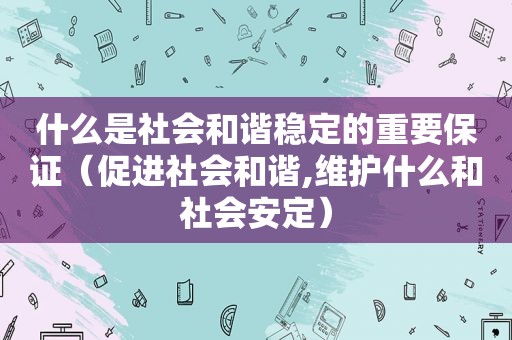 什么是社会和谐稳定的重要保证（促进社会和谐,维护什么和社会安定）