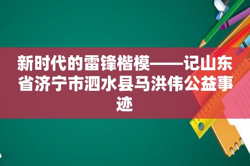 新时代的雷锋楷模——记山东省济宁市泗水县马洪伟公益事迹