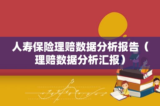 人寿保险理赔数据分析报告（理赔数据分析汇报）