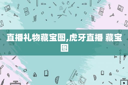 直播礼物藏宝图,虎牙直播 藏宝图