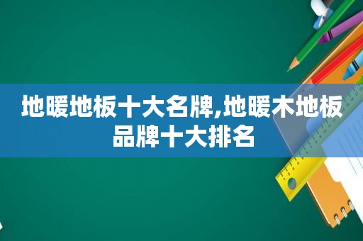 地暖地板十大名牌,地暖木地板品牌十大排名