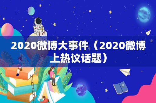 2020微博大事件（2020微博上热议话题）