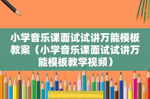 小学音乐课面试试讲万能模板教案（小学音乐课面试试讲万能模板教学视频）