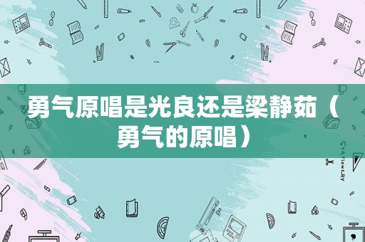 勇气原唱是光良还是梁静茹（勇气的原唱）