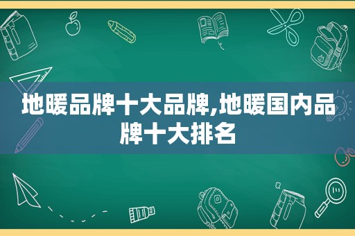 地暖品牌十大品牌,地暖国内品牌十大排名