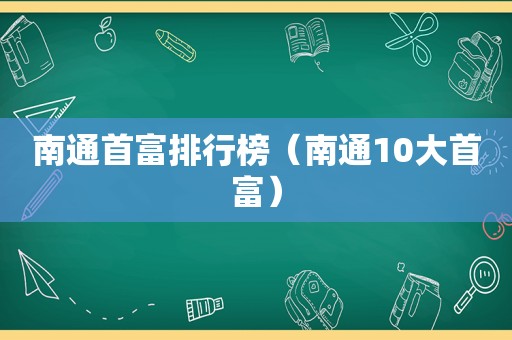 南通首富排行榜（南通10大首富）