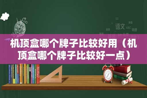 机顶盒哪个牌子比较好用（机顶盒哪个牌子比较好一点）