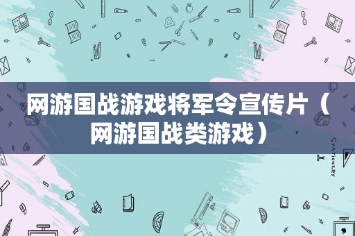 网游国战游戏将军令宣传片（网游国战类游戏）