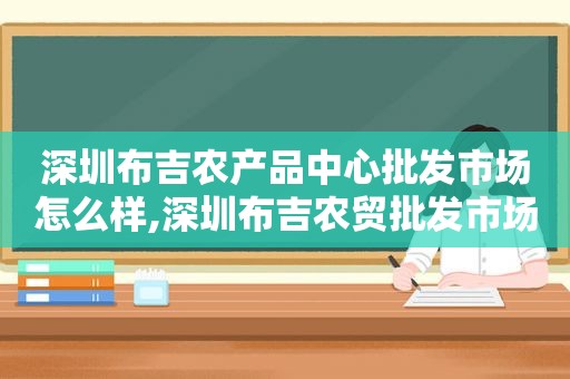 深圳布吉农产品中心批发市场怎么样,深圳布吉农贸批发市场