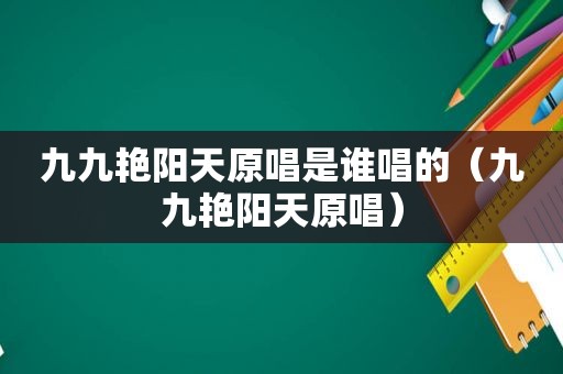 九九艳阳天原唱是谁唱的（九九艳阳天原唱）