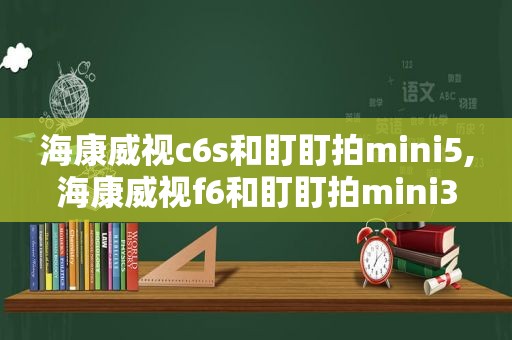 海康威视c6s和盯盯拍mini5,海康威视f6和盯盯拍mini3