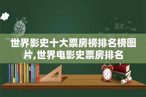 世界影史十大票房榜排名榜图片,世界电影史票房排名