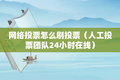 网络投票怎么刷投票（人工投票团队24小时在线）