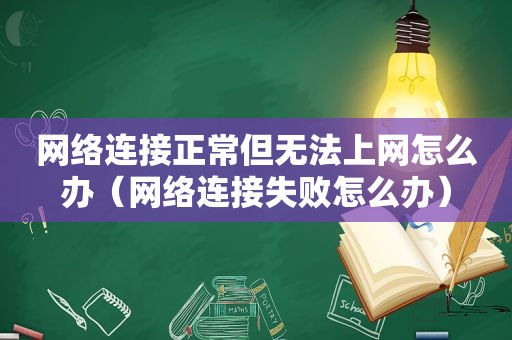 网络连接正常但无法上网怎么办（网络连接失败怎么办）