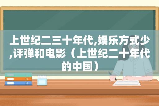 上世纪二三十年代,娱乐方式少,评弹和电影（上世纪二十年代的中国）