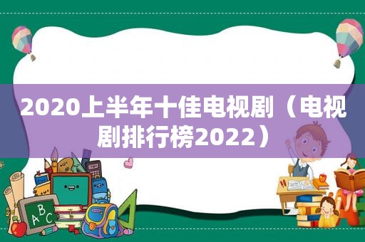 2020上半年十佳电视剧（电视剧排行榜2022）