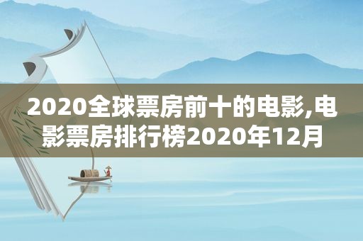 2020全球票房前十的电影,电影票房排行榜2020年12月