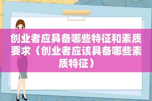 创业者应具备哪些特征和素质要求（创业者应该具备哪些素质特征）