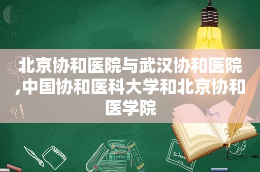 北京协和医院与武汉协和医院,中国协和医科大学和北京协和医学院