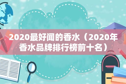 2020最好闻的香水（2020年香水品牌排行榜前十名）