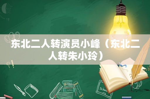 东北二人转演员小峰（东北二人转朱小玲）