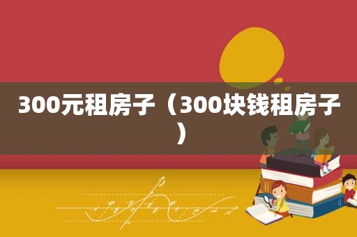 300元租房子（300块钱租房子）