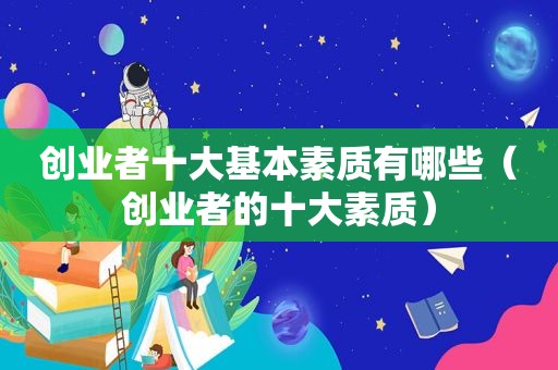 创业者十大基本素质有哪些（创业者的十大素质）