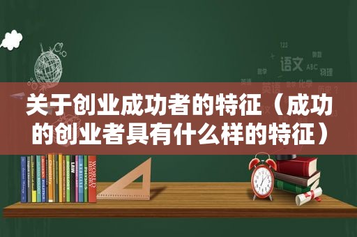 关于创业成功者的特征（成功的创业者具有什么样的特征）