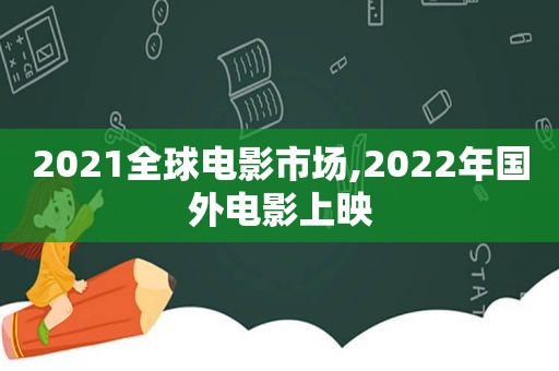 2021全球电影市场,2022年国外电影上映