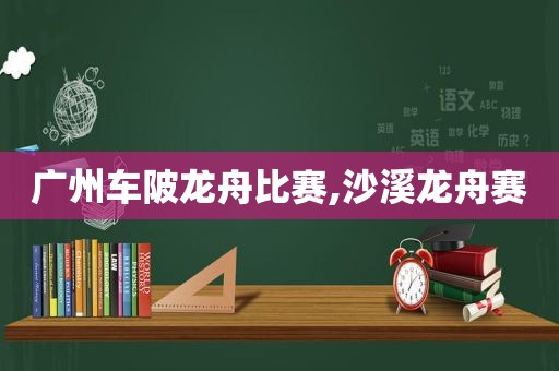 广州车陂龙舟比赛,沙溪龙舟赛